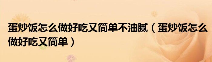 蛋炒饭怎么做好吃又简单不油腻(蛋炒饭怎么做好吃又简单)