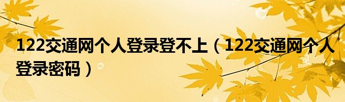 122交通网个人登录登不上(122交通网个人登录密码)
