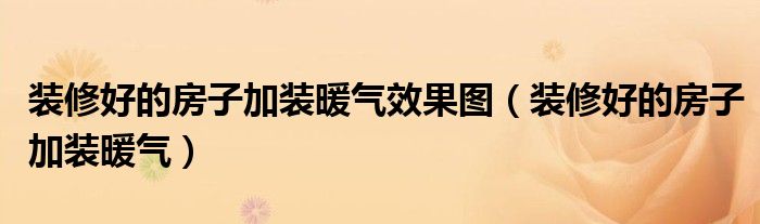 装修好的房子加装暖气效果图(装修好的房子加装暖气)
