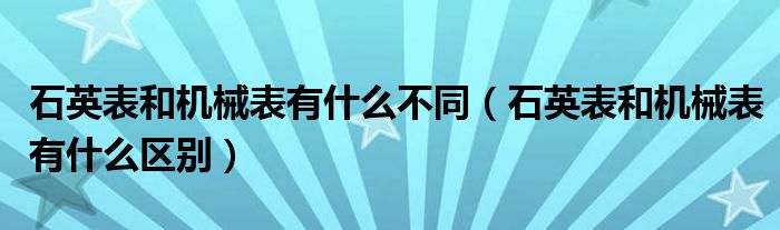 石英表和机械表有什么不同(石英表和机械表有什么区别)
