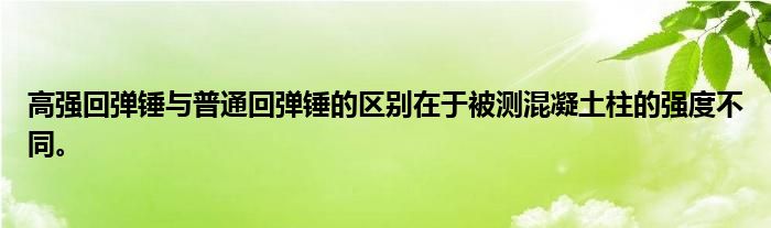 高强回弹锤与普通回弹锤的区别在于被测混凝土柱的强度不同。