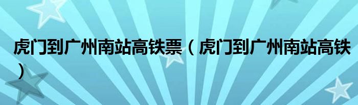 虎门到广州南站高铁票(虎门到广州南站高铁)