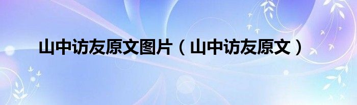 山中访友原文图片(山中访友原文)