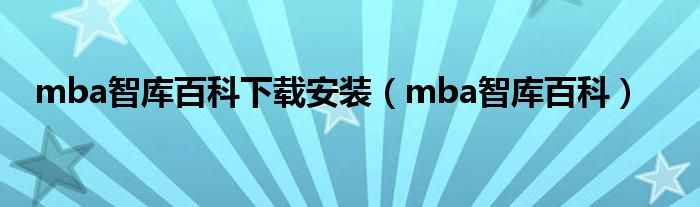 mba智库百科下载安装（mba智库百科）