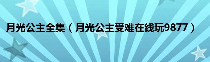 月光公主全集（月光公主受难在线玩9877）