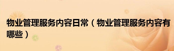 物业管理服务内容日常(物业管理服务内容有哪些)