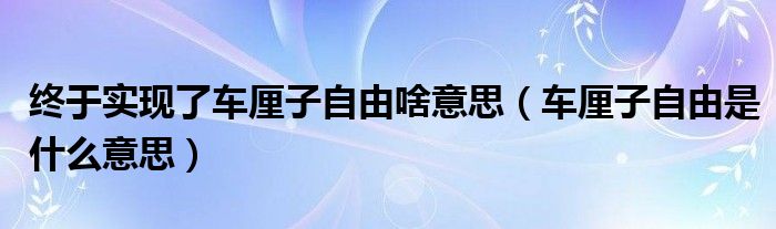 终于实现了车厘子自由啥意思(车厘子自由是什么意思)