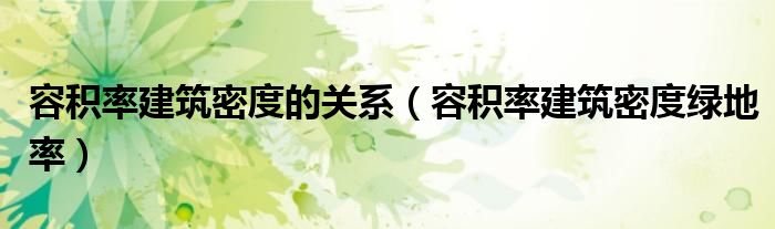 容积率建筑密度的关系(容积率建筑密度绿地率)