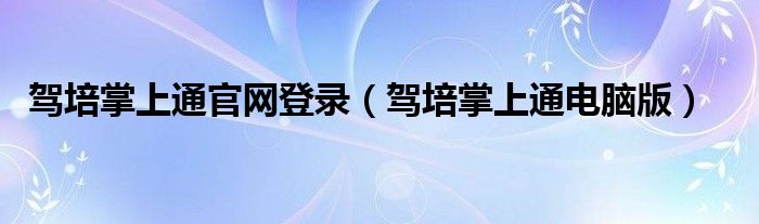 驾培掌上通官网登录(驾培掌上通电脑版)