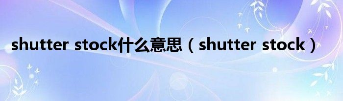 shutter stock什么意思(shutter stock)