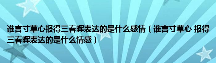 谁言寸草心报得三春晖表达的是什么感情(谁言寸草心 报得三春晖表达的是什么情感)