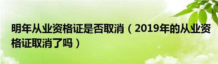 明年从业资格证是否取消（2019年的从业资格证取消了吗）