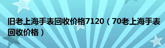 旧老上海手表回收价格7120（70老上海手表回收价格）