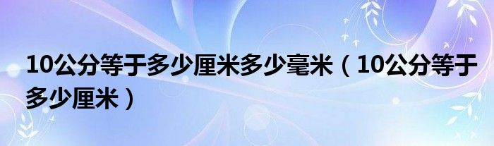 10公分等于多少厘米多少毫米(10公分等于多少厘米)