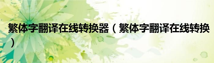 繁体字翻译在线转换器(繁体字翻译在线转换)