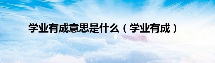 学业有成意思是什么(学业有成)