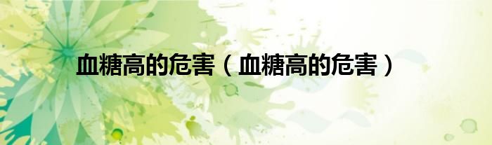 血糖高的危害(血糖高的危害)