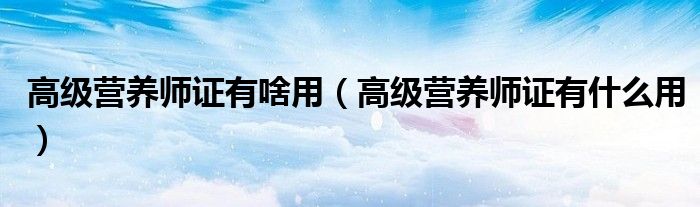 高级营养师证有啥用(高级营养师证有什么用)