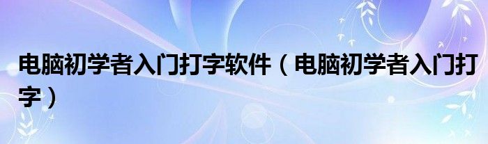 电脑初学者入门打字软件(电脑初学者入门打字)