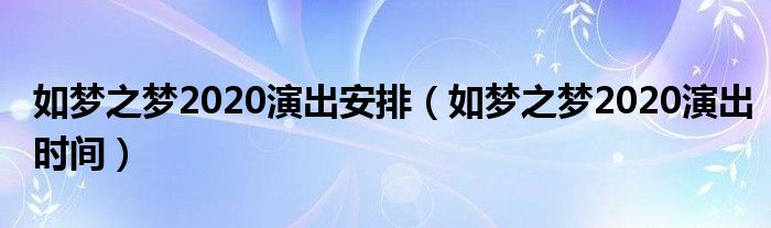 如梦之梦2020演出安排(如梦之梦2020演出时间)