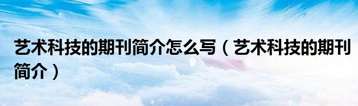 艺术科技的期刊简介怎么写(艺术科技的期刊简介)