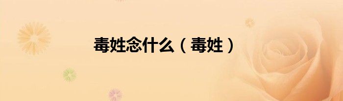 毒姓念什么（毒姓）