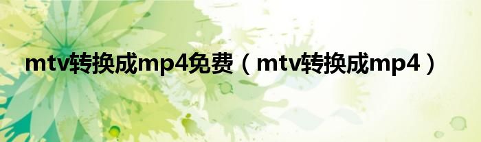 mtv转换成mp4免费（mtv转换成mp4）