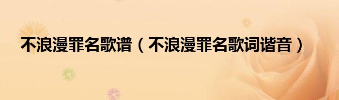不浪漫罪名歌谱(不浪漫罪名歌词谐音)