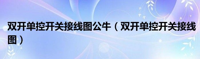 双开单控开关接线图公牛(双开单控开关接线图)