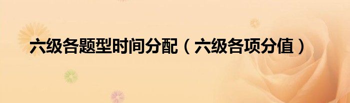 六级各题型时间分配(六级各项分值)