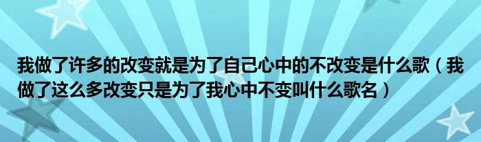 我做了许多的改变就是为了自己心中的不改变是什么歌(我做了这么多改变只是为了我心中不变叫什么歌名)