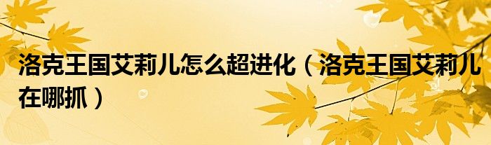 洛克王国艾莉儿怎么超进化(洛克王国艾莉儿在哪抓)