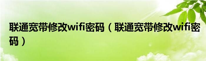 联通宽带修改wifi密码(联通宽带修改wifi密码)