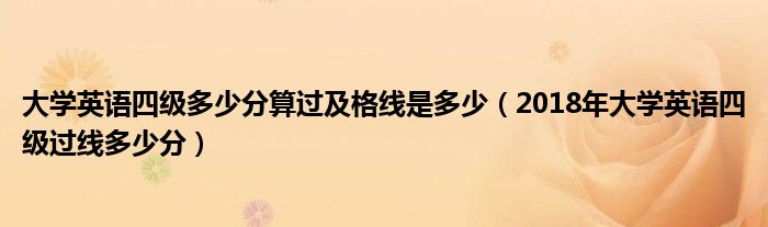 大学英语四级多少分算过及格线是多少(2018年大学英语四级过线多少分)