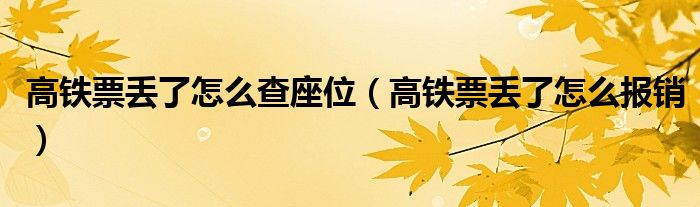 高铁票丢了怎么查座位(高铁票丢了怎么报销)