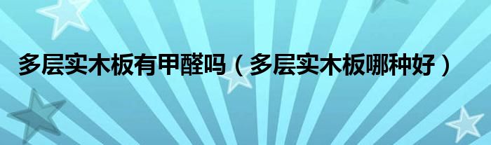 多层实木板有甲醛吗(多层实木板哪种好)