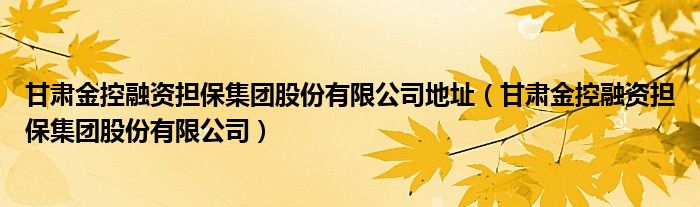 甘肃金控融资担保集团股份有限公司地址(甘肃金控融资担保集团股份有限公司)
