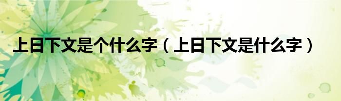 上日下文是个什么字(上日下文是什么字)