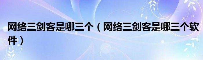 网络三剑客是哪三个(网络三剑客是哪三个软件)