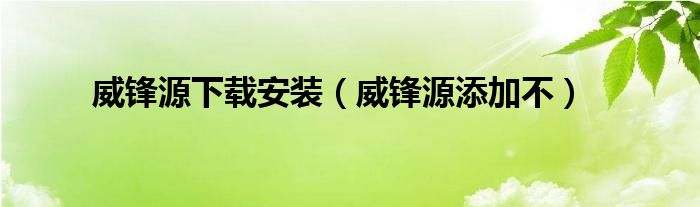威锋源下载安装(威锋源添加不)
