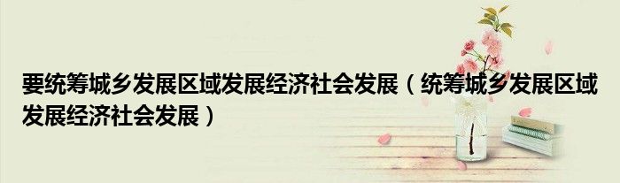 要统筹城乡发展区域发展经济社会发展(统筹城乡发展区域发展经济社会发展)