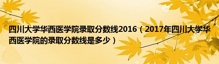 四川大学华西医学院录取分数线2016(2017年四川大学华西医学院的录取分数线是多少)