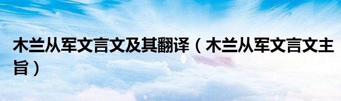 木兰从军文言文及其翻译(木兰从军文言文主旨)