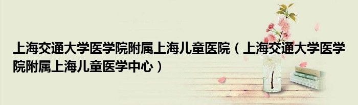 上海交通大学医学院附属上海儿童医院(上海交通大学医学院附属上海儿童医学中心)