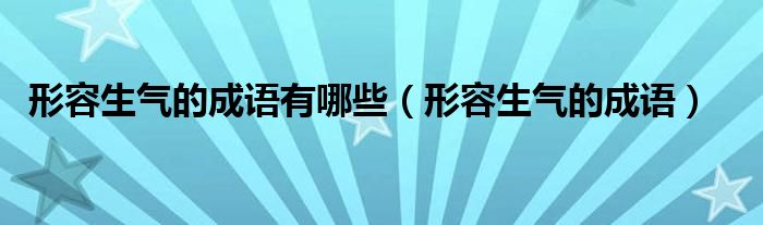 形容生气的成语有哪些(形容生气的成语)