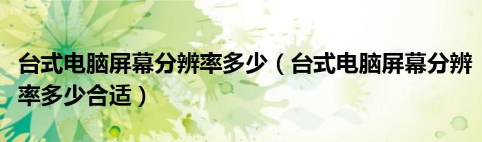 台式电脑屏幕分辨率多少(台式电脑屏幕分辨率多少合适)