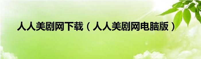 人人美剧网下载(人人美剧网电脑版)