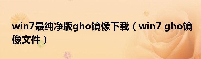 win7最纯净版gho镜像下载(win7 gho镜像文件)