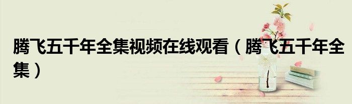 腾飞五千年全集视频在线观看(腾飞五千年全集)