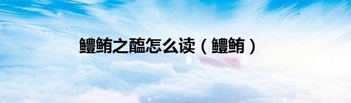 鳢鲔之醢怎么读（鳢鲔）